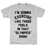 I'M GOING TO EXERCISE LIKE THOSE FOOLS T-SHIRT