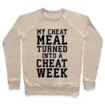 MY CHEAT MEAL TURNED INTO A CHEAT WEEK CREWNECK SWEATSHIRT