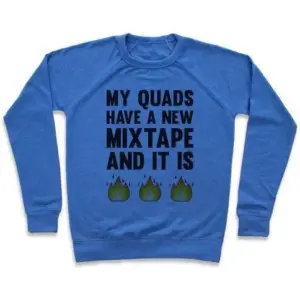 MY QUADS HAVE A NEW MIXTAPE AND IT IS FIRE CREWNECK SWEATSHIRT