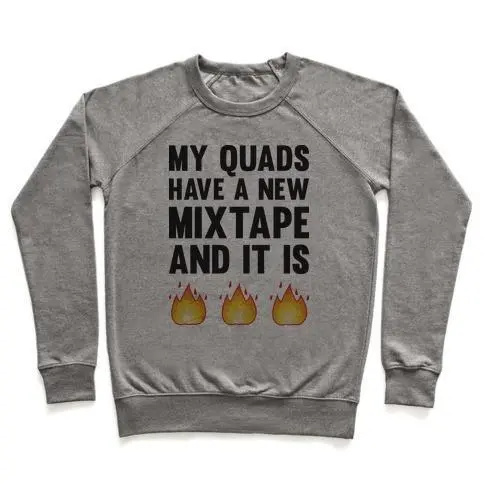 MY QUADS HAVE A NEW MIXTAPE AND IT IS FIRE CREWNECK SWEATSHIRT