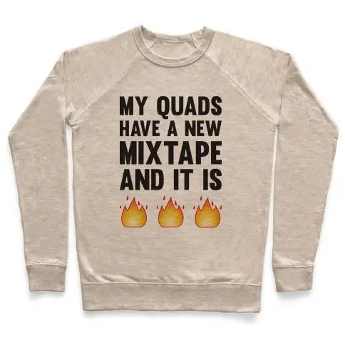 MY QUADS HAVE A NEW MIXTAPE AND IT IS FIRE CREWNECK SWEATSHIRT